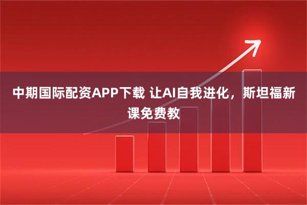 中期国际配资APP下载 让AI自我进化，斯坦福新课免费教